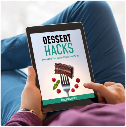 Dessert Hacks How to Have Your Cake and Lower Your A1C Too — 30 glucose-friendly dessert recipes — free digital bonus with GlucoTrust Bites 3 and 6 bottle orders — retail 89.99